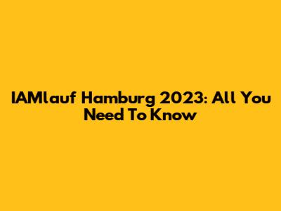 IAMlauf Hamburg 2023: All You Need To Know