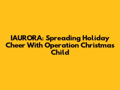 IAURORA: Spreading Holiday Cheer With Operation Christmas Child