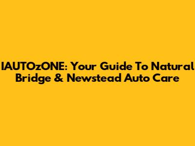 IAUTOzONE: Your Guide To Natural Bridge & Newstead Auto Care