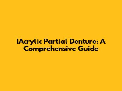 IAcrylic Partial Denture: A Comprehensive Guide