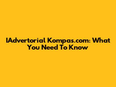 IAdvertorial Kompas.com: What You Need To Know