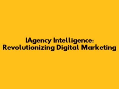 IAgency Intelligence: Revolutionizing Digital Marketing