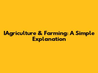 IAgriculture & Farming: A Simple Explanation