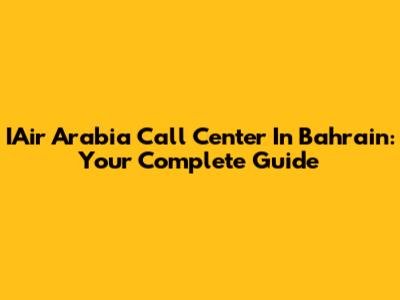 IAir Arabia Call Center In Bahrain: Your Complete Guide