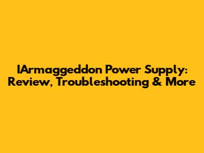 IArmaggeddon Power Supply: Review, Troubleshooting & More