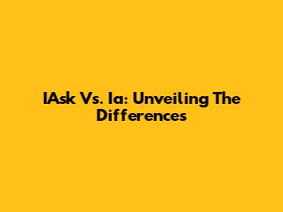 IAsk Vs. Ia: Unveiling The Differences