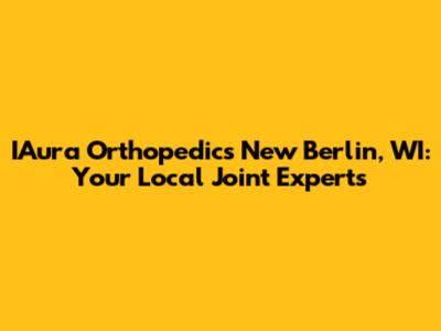 IAura Orthopedics New Berlin, WI: Your Local Joint Experts