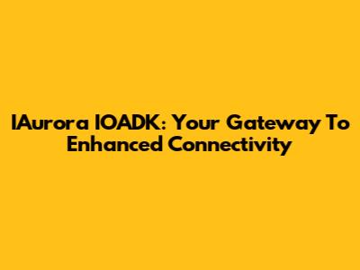 IAurora IOADK: Your Gateway To Enhanced Connectivity