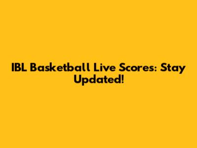 IBL Basketball Live Scores: Stay Updated!