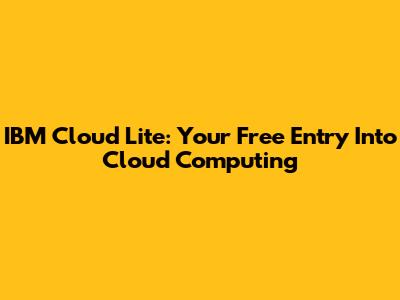 IBM Cloud Lite: Your Free Entry Into Cloud Computing