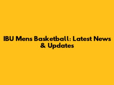 IBU Men's Basketball: Latest News & Updates