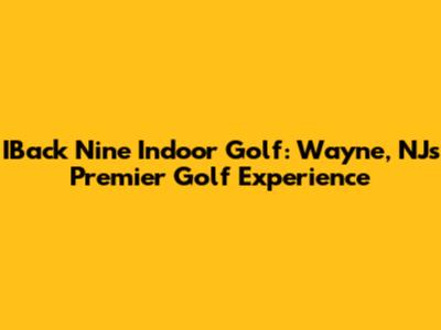 IBack Nine Indoor Golf: Wayne, NJ's Premier Golf Experience