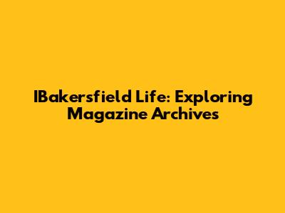 IBakersfield Life: Exploring Magazine Archives