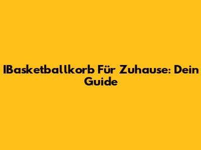 IBasketballkorb Für Zuhause: Dein Guide
