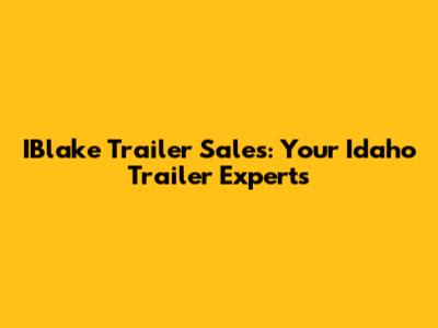 IBlake Trailer Sales: Your Idaho Trailer Experts