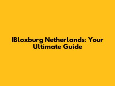 IBloxburg Netherlands: Your Ultimate Guide