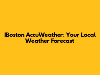 IBoston AccuWeather: Your Local Weather Forecast