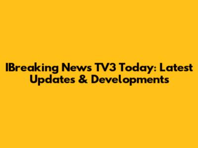 IBreaking News TV3 Today: Latest Updates & Developments