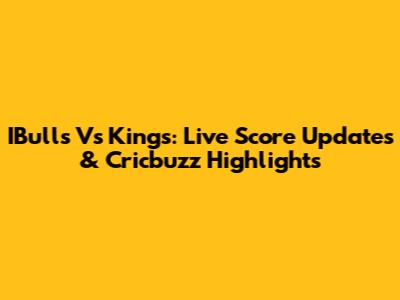 IBulls Vs Kings: Live Score Updates & Cricbuzz Highlights