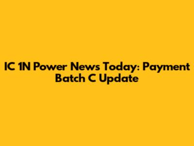 IC 1N Power News Today: Payment Batch C Update