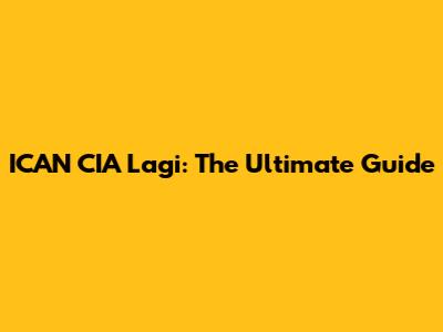 ICAN CIA Lagi: The Ultimate Guide