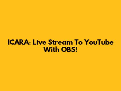 ICARA: Live Stream To YouTube With OBS!