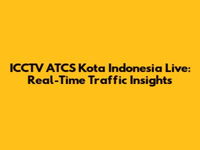 ICCTV ATCS Kota Indonesia Live: Real-Time Traffic Insights