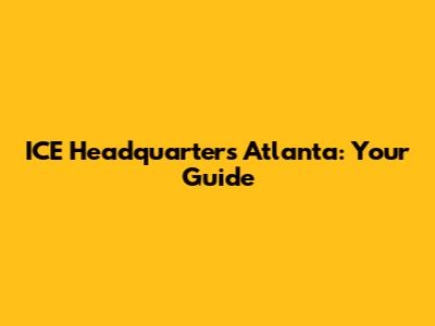 ICE Headquarters Atlanta: Your Guide