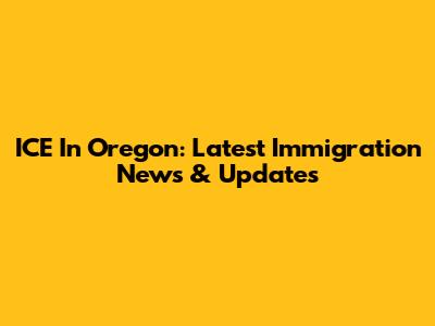 ICE In Oregon: Latest Immigration News & Updates