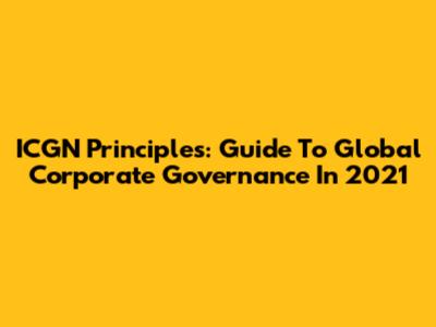 ICGN Principles: Guide To Global Corporate Governance In 2021