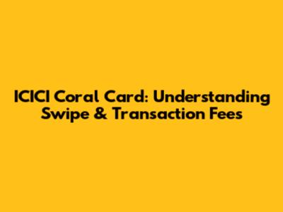 ICICI Coral Card: Understanding Swipe & Transaction Fees