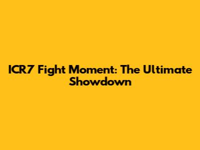 ICR7 Fight Moment: The Ultimate Showdown