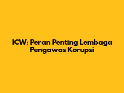 ICW: Peran Penting Lembaga Pengawas Korupsi