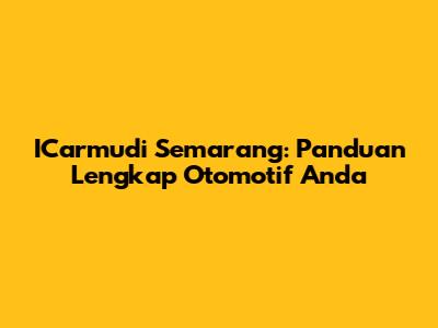 ICarmudi Semarang: Panduan Lengkap Otomotif Anda