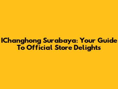 IChanghong Surabaya: Your Guide To Official Store Delights