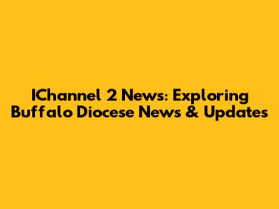 IChannel 2 News: Exploring Buffalo Diocese News & Updates