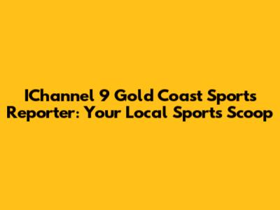 IChannel 9 Gold Coast Sports Reporter: Your Local Sports Scoop
