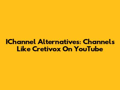 IChannel Alternatives: Channels Like Cretivox On YouTube