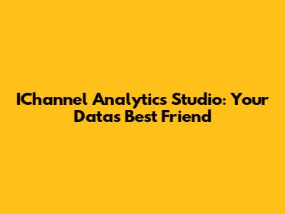 IChannel Analytics Studio: Your Data's Best Friend