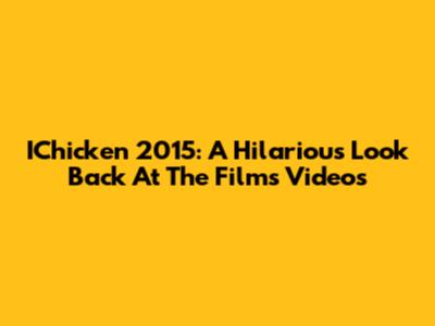 IChicken 2015: A Hilarious Look Back At The Film's Videos