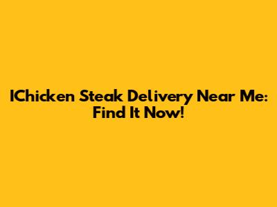 IChicken Steak Delivery Near Me: Find It Now!