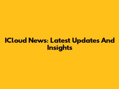 ICloud News: Latest Updates And Insights