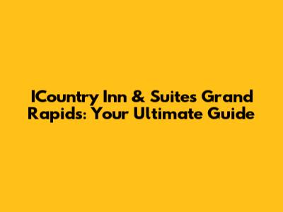 ICountry Inn & Suites Grand Rapids: Your Ultimate Guide