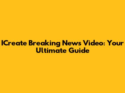 ICreate Breaking News Video: Your Ultimate Guide