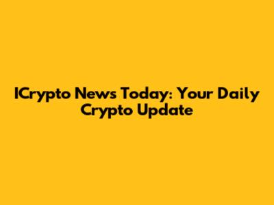 ICrypto News Today: Your Daily Crypto Update