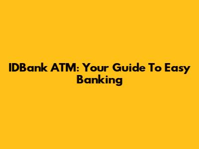 IDBank ATM: Your Guide To Easy Banking
