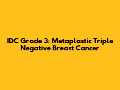 IDC Grade 3: Metaplastic Triple Negative Breast Cancer