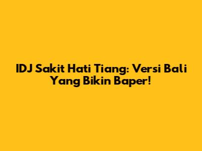IDJ Sakit Hati Tiang: Versi Bali Yang Bikin Baper!