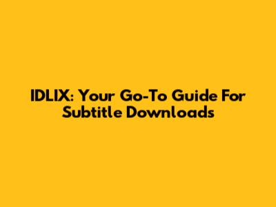 IDLIX: Your Go-To Guide For Subtitle Downloads