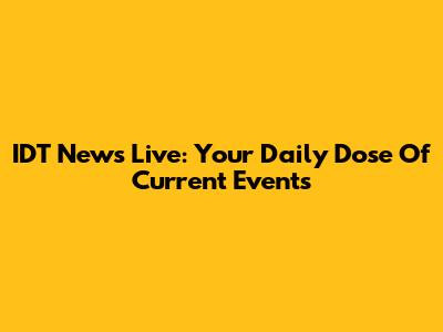 IDT News Live: Your Daily Dose Of Current Events